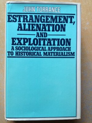 Estrangement, Alienation, And Exploitation: A Sociological Approach To Historical Materialism by John Torrance