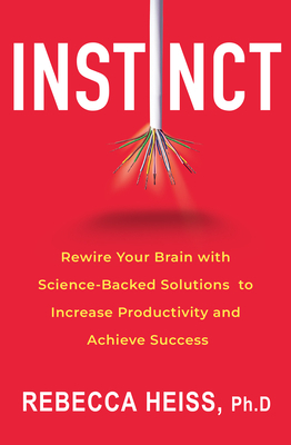 Instinct: Rewire Your Brain with Science-Backed Solutions to Increase Productivity and Achieve Success by Rebecca Heiss