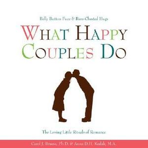 What Happy Couples Do: Belly Button Fuzz & Bare-Chested Hugs--The Loving Little Rituals of Romance by Anna D.H. Kudak, Carol J. Bruess