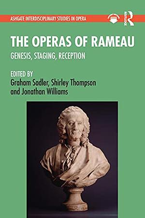 The Operas of Rameau: Genesis, Staging, Reception by Graham Sadler, Jonathan Williams, Shirley Thompson