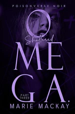 Shattered Omega: Part Three: A Dark Why Choose Omegaverse by Marie Mackay, Marie Mackay