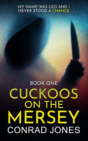 Cuckoos on the Mersey : My Name Was Leo and I Never Stood a Chance by Conrad Jones, Conrad Jones