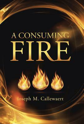 A Consuming Fire by Joseph M. Callewaert