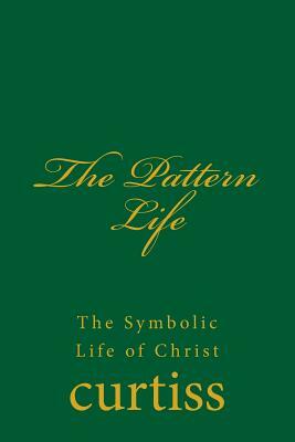 The Pattern Life: The Life of the Master Jesus by Frank Homer Curtiss, Harriette Augusta Curtiss