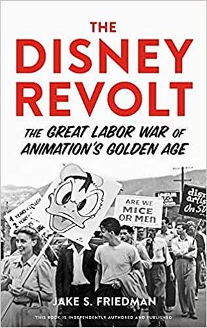 The Disney Revolt: The Great Labor War of Animation's Golden Age by Jake S. Friedman