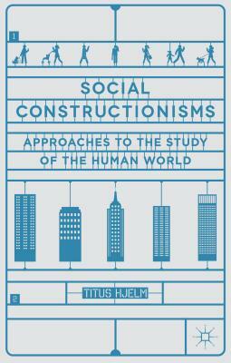 Social Constructionisms: Approaches to the Study of the Human World by Titus Hjelm