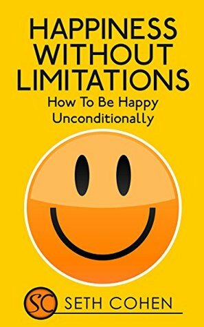 Happiness: Without Limitations - How To Be Happy Unconditionally by Seth Cohen