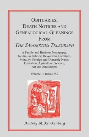 Obituaries, Death Notices, and Genealogical Gleanings from the Saugerties Telegraph: 1848-1852 by Science, Foreign and Domestic News, Devoted to Literature, Neutral in Politics, and Genealogical Gleanings from the Saugerties TelegraphVolume 1 of Obituaries, Agriculture, Education, Art and Amusement, Obituaries, Morality, Death Notices, Death Notices, Death Notices, and Genealogical Gleanings from the Saugerties Telegraph: A Family and Business Newspaper, Audrey M. Klinkenberg, and Genealogical Gleanings from the Saugerties Telegraph: 1848-1852Volume 1 of Obituaries