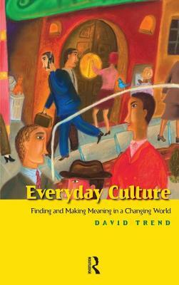 Everyday Culture: Finding and Making Meaning in a Changing World by David Trend