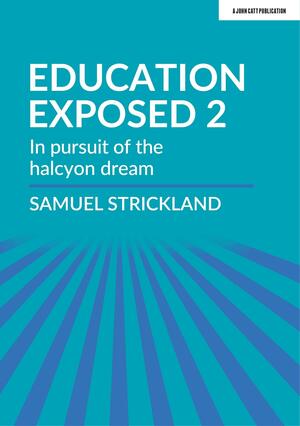 Education Exposed 2: In pursuit of the halcyon dream by Samuel Strickland