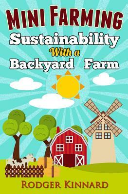 Mini-Farming: Sustainability with A Backyard Farm by Rodger Kinnard