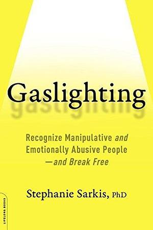 Gaslighting: Recognize Manipulative and Emotionally Abusive People—and Break Free by Stephanie Sarkis, Stephanie Sarkis