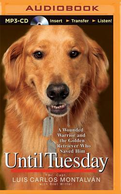 Until Tuesday: A Wounded Warrior and the Golden Retriever Who Saved Him by Bret Witter, Luis Carlos Montalvan
