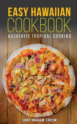 Easy Hawaiian Cookbook: Authentic Tropical Cooking by Chef Maggie Chow