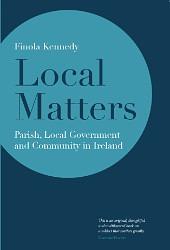 Local Matters: Parish, Local Government and Community in Ireland by Finola Kennedy