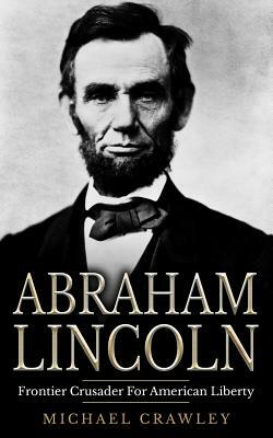 Abraham Lincoln: Frontier Crusader For American Liberty by Michael Crawley