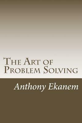 The Art of Problem Solving by Anthony Ekanem