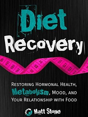 Diet Recovery: Restoring Hormonal Health, Metabolism, Mood, and Your Relationship with Food (Diet Recovery #1) by Matt Stone