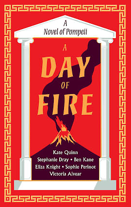 A Day of Fire: A Novel of Pompeii by Stephanie Dray, Sophie Perinot, Kate Quinn, E. Knight, Vicky Alvear Shecter, Michelle Moran, Ben Kane