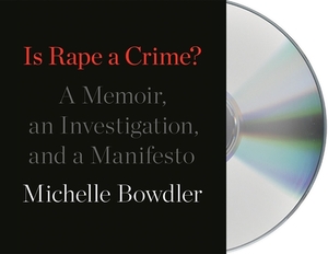 Is Rape a Crime?: A Memoir, an Investigation, and a Manifesto by Michelle Bowdler