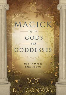 Magick of the Gods and Goddesses: How to Invoke Their Powers by D.J. Conway