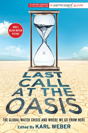 Last Call at the Oasis: The Global Water Crisis and Where We Go from Here by Karl Weber