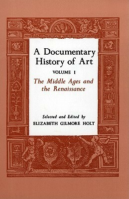A Documentary History of Art, Vol. 1: The Middle Ages and the Renaissance by Leonardo da Vinci, Matthew Paris, Jean Pucelle, Theophilus of Antioch, Piero della Francesca, Leon Battista Alberti, Elizabeth Gilmore Holt, Robert of Clari, Bartolomeo Facio, Matthaus Roritzer, Leo of Ostia, Villard de Honnecourt, Theodorich, Philip the Good, Bernard of Clairvaux, Edward III of England, Cennino Cennini, Carel van Mander, Antonio Manetti, Albrecht Dürer, Abbot Suger, Lorenzo Ghiberti, Filarete, Joachim von Sandrart, Rodulfus Glaber, Gervase of Canterbury, Vespasiano da Bisticci, Katharine Gilbert, Guillaume Durand