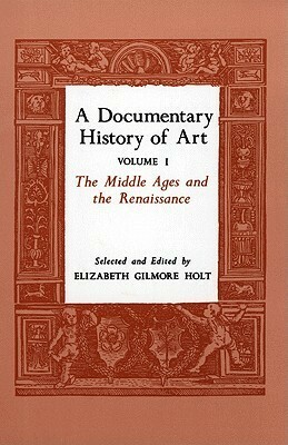 A Documentary History of Art, Vol. 1: The Middle Ages and the Renaissance by Edward III of England, Theophilus, Theodorich, Bartolomeo Facio, Matthaus Roritzer, Lorenzo Ghiberti, Vespasiano da Bisticci, Katharine Gilbert, Cennino Cennini, Guillaume Durand, Rodulfus Glaber, Albrecht Dürer, Abbot Suger, Piero della Francesca, Leon Battista Alberti, Robert of Clari, Joachim von Sandrart, Bernard of Clairvaux, Matthew Paris, Elizabeth Gilmore Holt, Villard de Honnecourt, Jean Pucelle, Antonio Manetti, Filarete, Gervase of Canterbury, Philip the Good, Carel van Mander, Leonardo da Vinci, Leo of Ostia