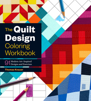 The Quilt Design Coloring Workbook: 91 Modern Art--Inspired Designs and Exercises by Thomas Knauer