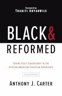 Black & Reformed: Seeing God's Sovereignty in the African-American Christian Experience by Anthony Carter