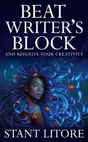 Beat Writer's Block and Reignite Your Creativity by Stant Litore