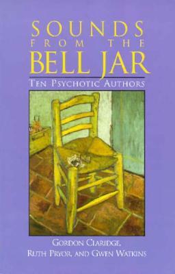 Sounds From the Bell Jar: Ten Psychotic Authors by Gordon Claridge, Ruth Pryor, Gwen Watkins