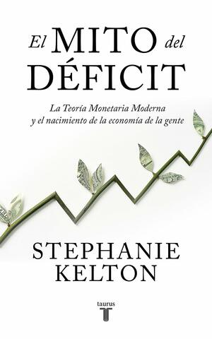 El mito del déficit: La Teoría Monetaria Moderna y el nacimiento de la economía de la gente by Stephanie Kelton