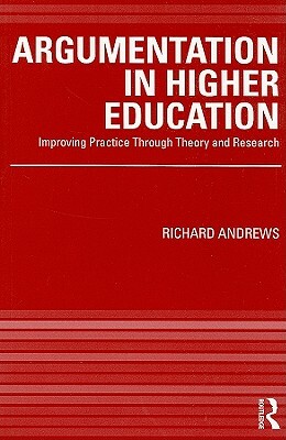 Argumentation in Higher Education: Improving Practice Through Theory and Research by Richard Andrews