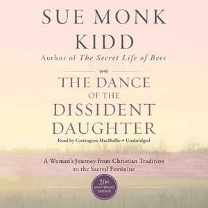 The Dance of the Dissident Daughter, 20th Anniversary Edition: A Woman's Journey from Christian Tradition to the Sacred Feminine by Sue Monk Kidd