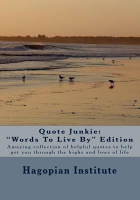 Quote Junkie "Words To Live By" Edition: Amazing Collection Of Helpful Quotes To Help Get You Through The Highs And Lows Of Life by Hagopian Institute