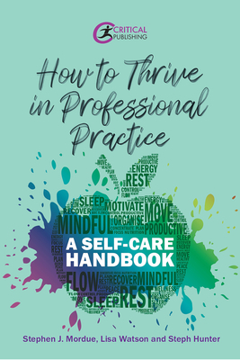 How to Thrive in Professional Practice: A Self-care Handbook by Stephen J. Mordue, Steph Hunter, Lisa Watson