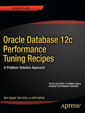 Oracle Database 12c Performance Tuning Recipes: A Problem-Solution Approach by Sam Alapati, Darl Kuhn, Bill Padfield