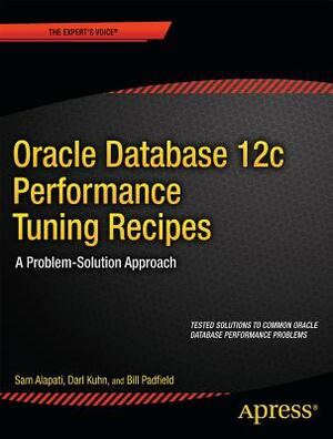 Oracle Database 12c Performance Tuning Recipes: A Problem-Solution Approach by Bill Padfield, Darl Kuhn, Sam Alapati