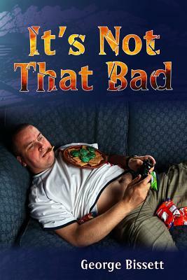 It's Not That Bad by George Bissett