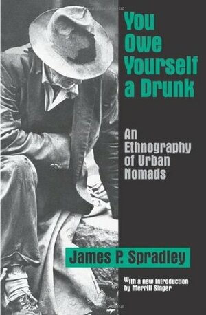 You Owe Yourself a Drunk: An Ethnography of Urban Nomads by James P. Spradley