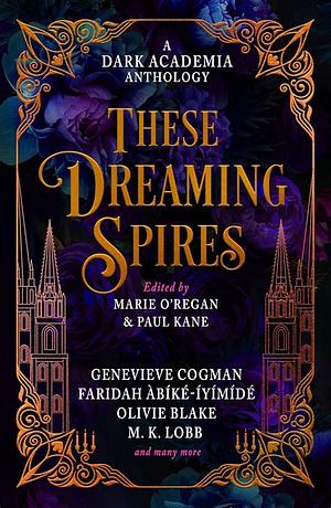 These Dreaming Spires: A Dark Academia Anthology by Ariel Djanikian, Elspeth Wilson, M.K. Lobb, Jamison Shea, Genevieve Cogman, Kate Alice Marshall, Faridah Àbíké-Íyímídé, Erica Waters, Olivie Blake, De Elizabeth, Kit Mayquist, Taylor Grothe