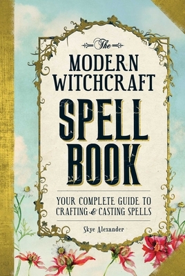 The Modern Witchcraft Spell Book: Your Complete Guide to Crafting and Casting Spells by Skye Alexander