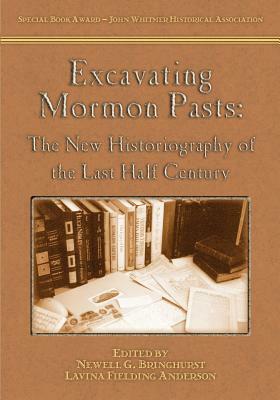 Excavating Mormon Pasts: The New Historiography of the Last Half Century by Lavina Fielding Anderson, Newell G. Bringhurst