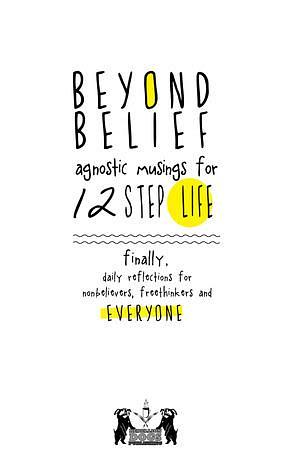 Beyond Belief: Agnostic Musings for 12 Step Life: Finally, a daily reflection book for nonbelievers, freethinkers and everyone! by Ernest Kurtz, Joe C., Joe C., Amelia Chester