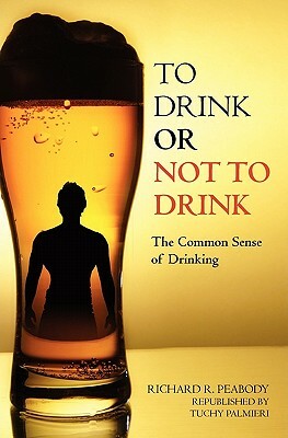 To Drink or Not to Drink: The Common Sense of Drinking by Carl Tuchy Palmieri, Richard R. Peabody