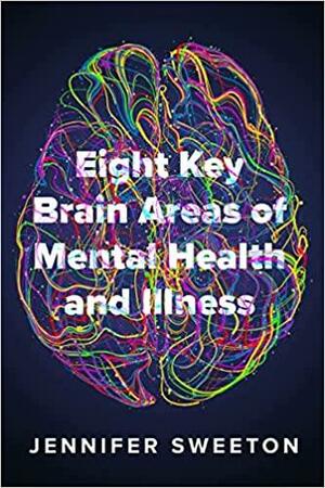 Eight Key Brain Areas of Mental Health and Illness by Jennifer Sweeton