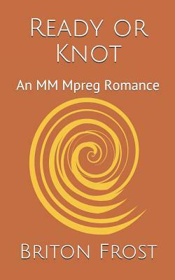Ready or Knot: An MM Mpreg Romance by Briton Frost