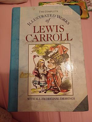 The Complete Illustrated Work Of Lewis Carroll by Lewis Carroll