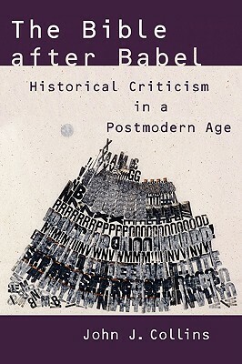 The Bible After Babel: Historical Criticism in a Postmodern Age by John J. Collins